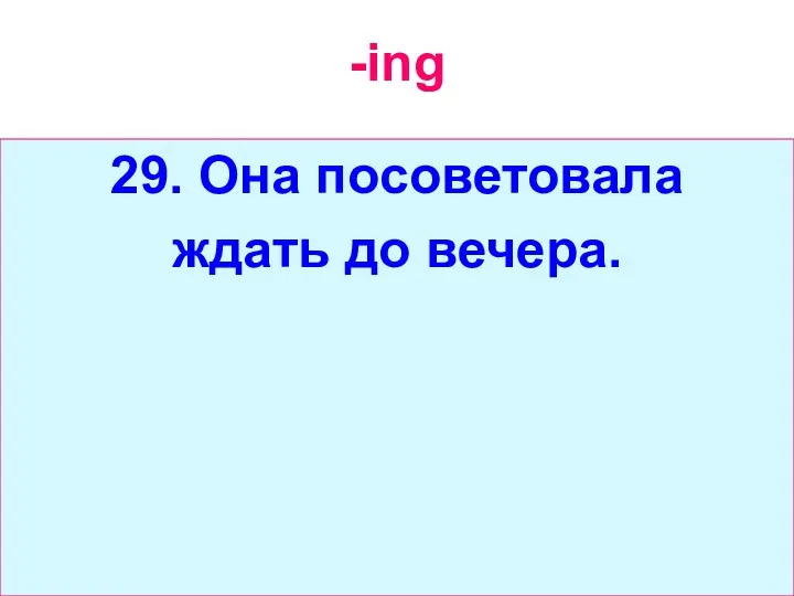 -ing 29. Она посоветовала ждать до вечера.