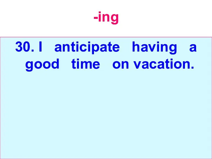 -ing 30. I anticipate having a good time on vacation.