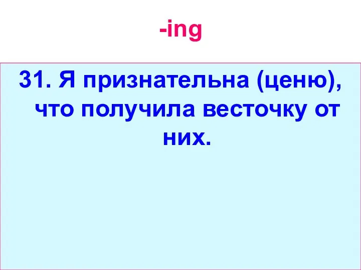 -ing 31. Я признательна (ценю), что получила весточку от них.