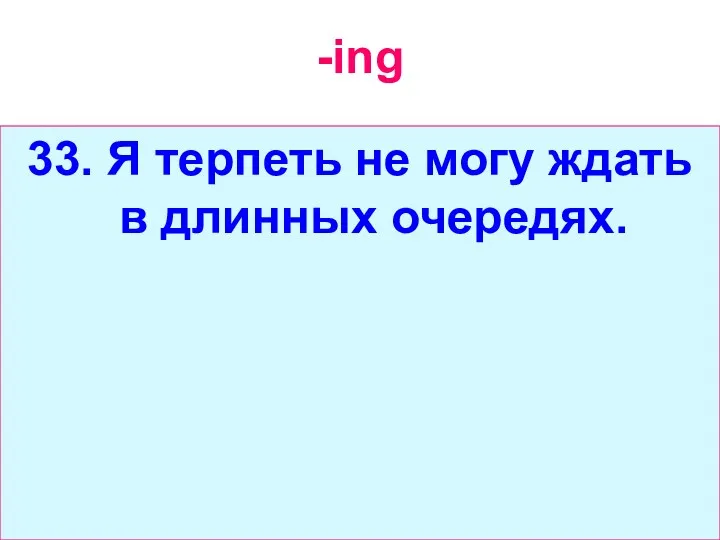 -ing 33. Я терпеть не могу ждать в длинных очередях.