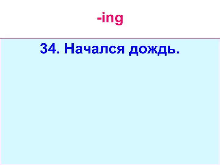 -ing 34. Начался дождь.