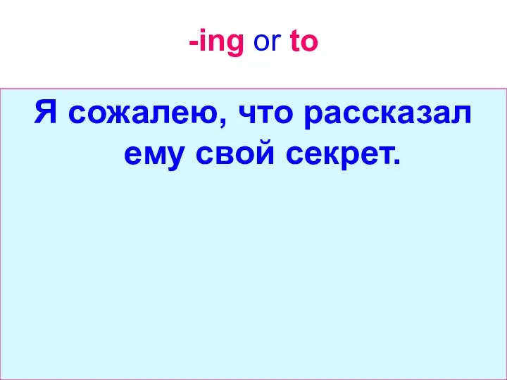 -ing or to Я сожалею, что рассказал ему свой секрет.