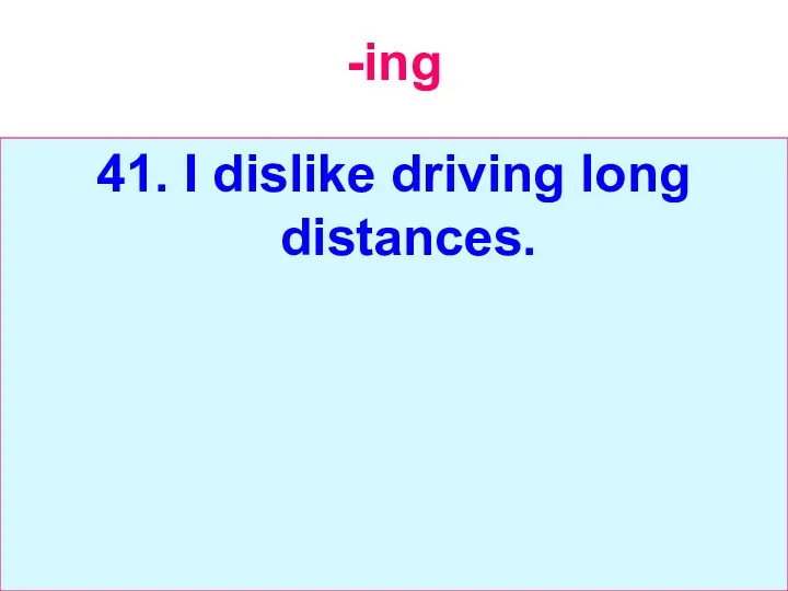 -ing 41. I dislike driving long distances.