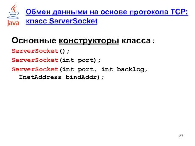 Основные конструкторы класса: ServerSocket(); ServerSocket(int port); ServerSocket(int port, int backlog,