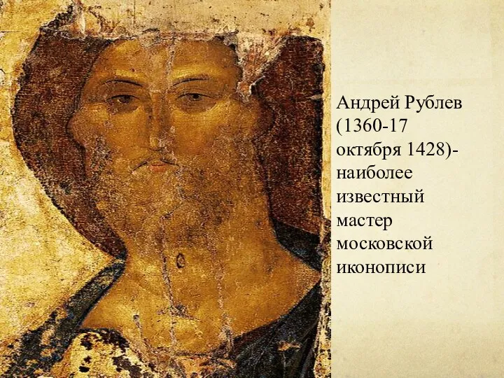 Андрей Рублев (1360-17 октября 1428)- наиболее известный мастер московской иконописи