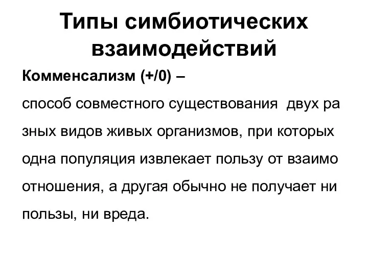 Типы симбиотических взаимодействий Комменсализм (+/0) – способ совместного существования двух