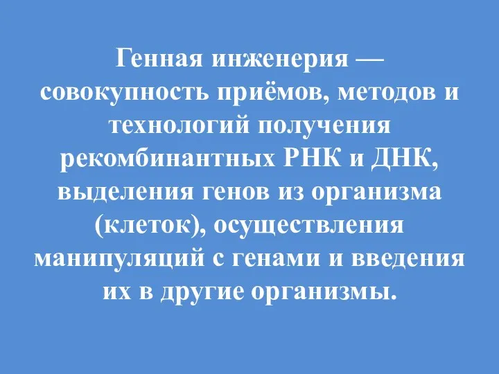 Генная инженерия — совокупность приёмов, методов и технологий получения рекомбинантных