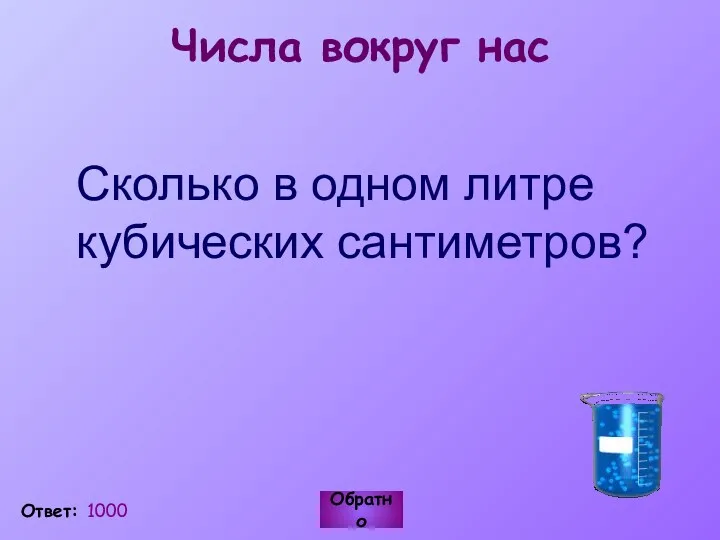 Числа вокруг нас Сколько в одном литре кубических сантиметров? Обратно Ответ: 1000