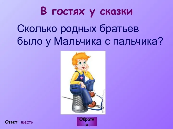 В гостях у сказки Сколько родных братьев было у Мальчика с пальчика? Обратно Ответ: шесть