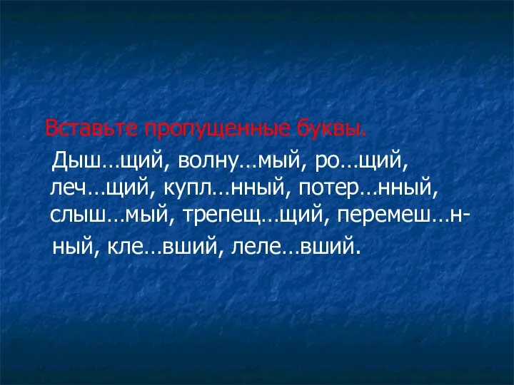 Вставьте пропущенные буквы. Дыш…щий, волну…мый, ро…щий, леч…щий, купл…нный, потер…нный, слыш…мый, трепещ…щий, перемеш…н- ный, кле…вший, леле…вший.