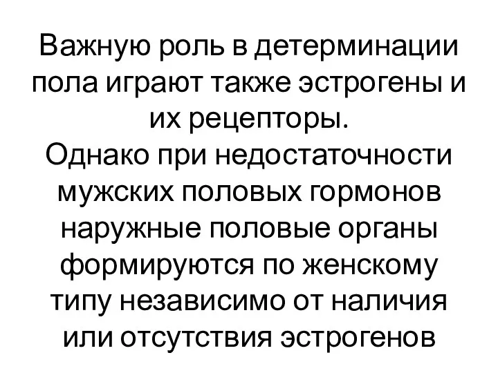 Важную роль в детерминации пола играют также эстрогены и их рецепторы. Однако при