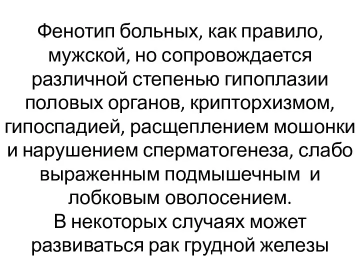 Фенотип больных, как правило, мужской, но сопровождается различной степенью гипоплазии половых органов, крипторхизмом,