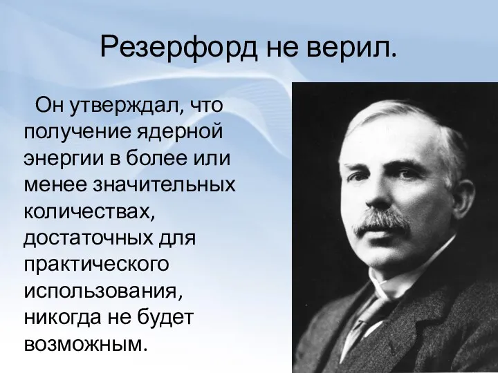 Резерфорд не верил. Он утверждал, что получение ядерной энергии в