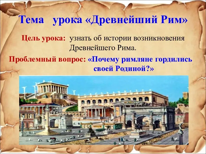 Тема урока «Древнейший Рим» Цель урока: узнать об истории возникновения Древнейшего Рима. Проблемный