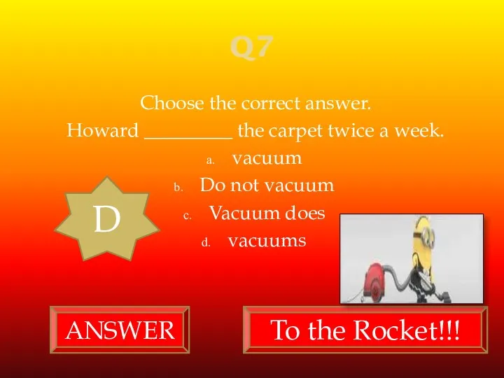 Q7 Choose the correct answer. Howard _________ the carpet twice