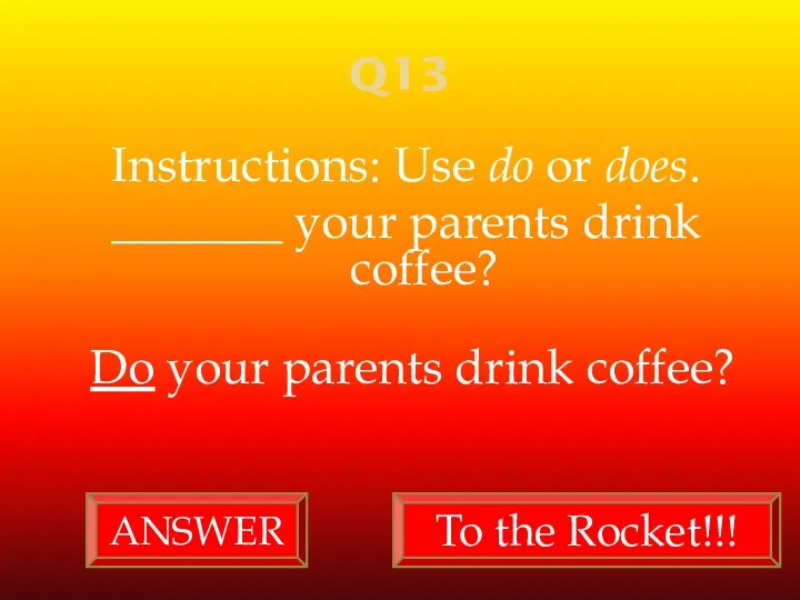 Q13 Instructions: Use do or does. _______ your parents drink