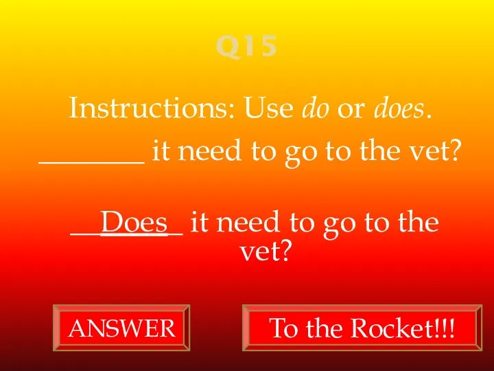 Q15 Instructions: Use do or does. _______ it need to