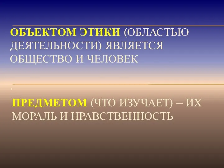 ОБЪЕКТОМ ЭТИКИ (ОБЛАСТЬЮ ДЕЯТЕЛЬНОСТИ) ЯВЛЯЕТСЯ ОБЩЕСТВО И ЧЕЛОВЕК . ПРЕДМЕТОМ