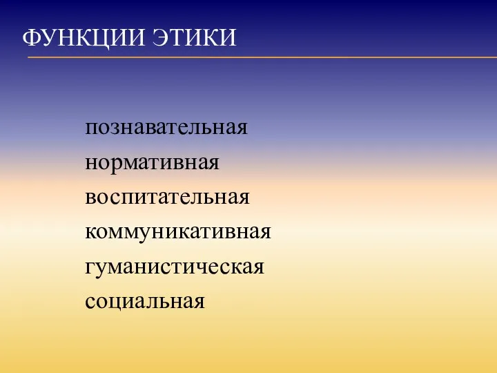 ФУНКЦИИ ЭТИКИ познавательная нормативная воспитательная коммуникативная гуманистическая социальная