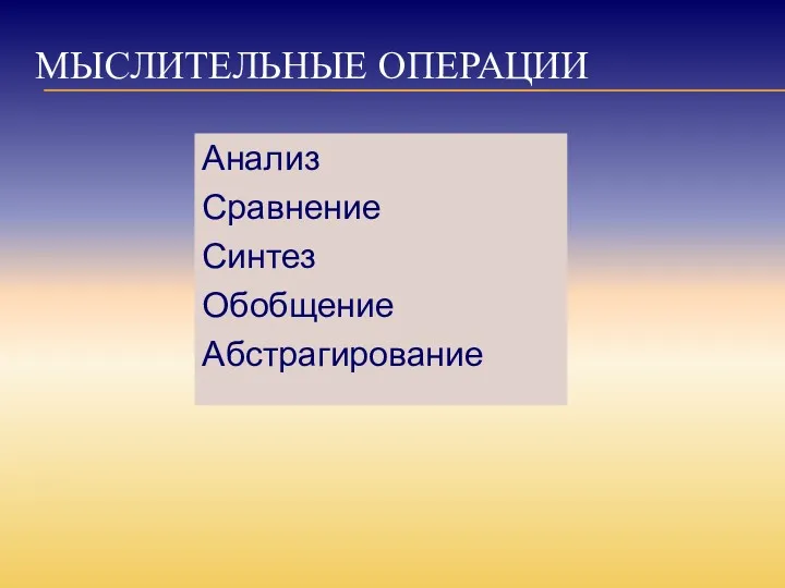 МЫСЛИТЕЛЬНЫЕ ОПЕРАЦИИ Анализ Сравнение Синтез Обобщение Абстрагирование