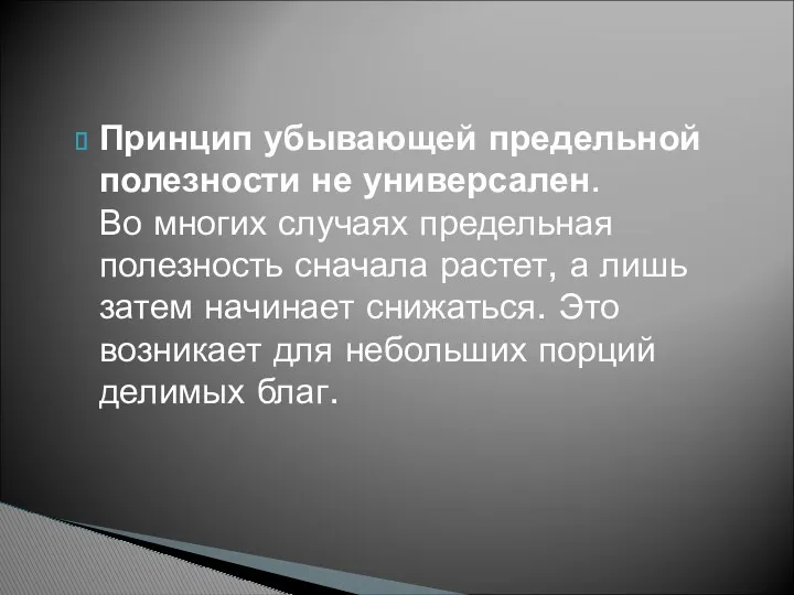 Принцип убывающей предельной полезности не универсален. Во многих случаях предельная