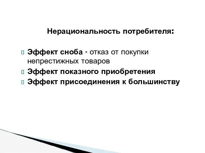 Нерациональность потребителя: Эффект сноба - отказ от покупки непрестижных товаров Эффект показного приобретения