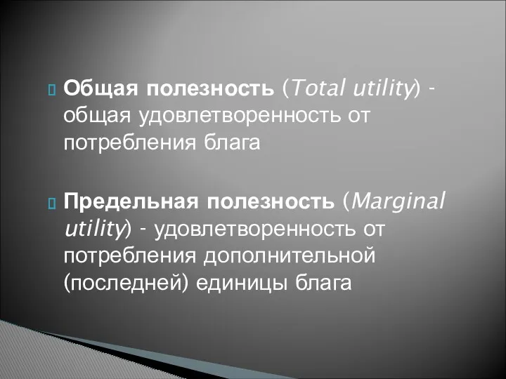 Общая полезность (Total utility) - общая удовлетворенность от потребления блага Предельная полезность (Marginal