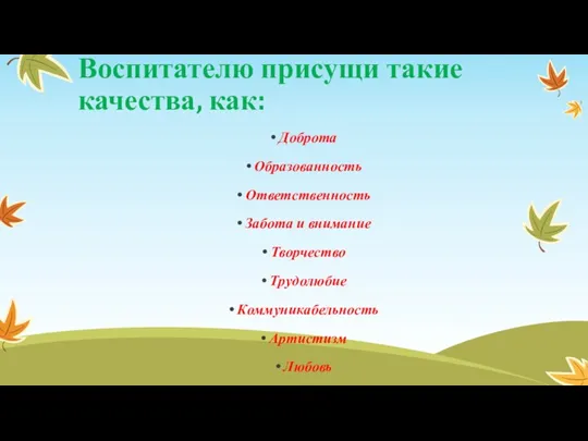 Воспитателю присущи такие качества, как: Доброта Образованность Ответственность Забота и внимание Творчество Трудолюбие Коммуникабельность Артистизм Любовь