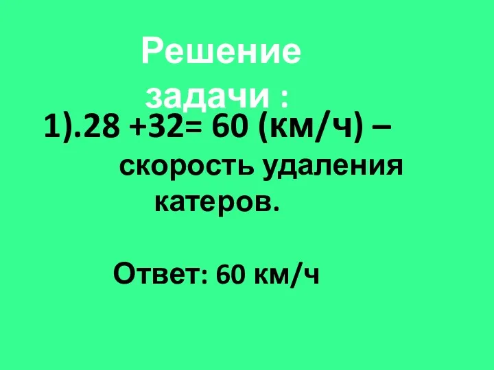 Решение задачи : 1).28 +32= 60 (км/ч) – скорость удаления катеров. Ответ: 60 км/ч