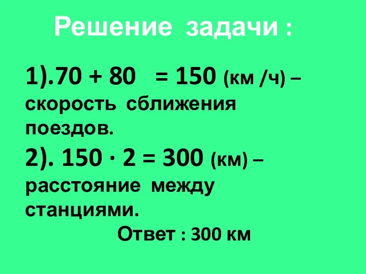Решение задачи : 1).70 + 80 = 150 (км /ч)