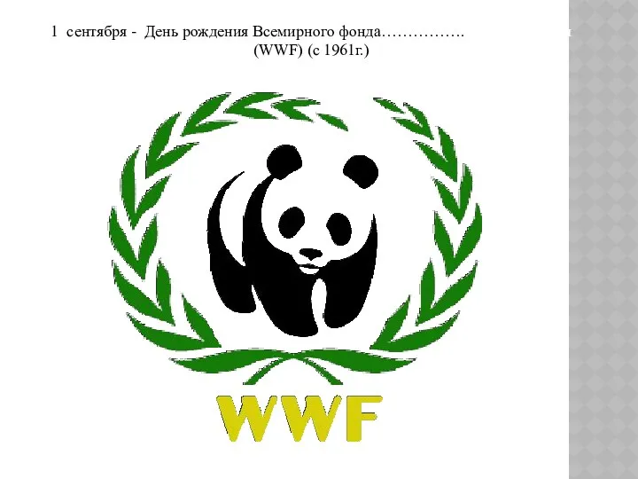 1 сентября - День рождения Всемирного фонда……………. дикой природы (WWF) (с 1961г.)