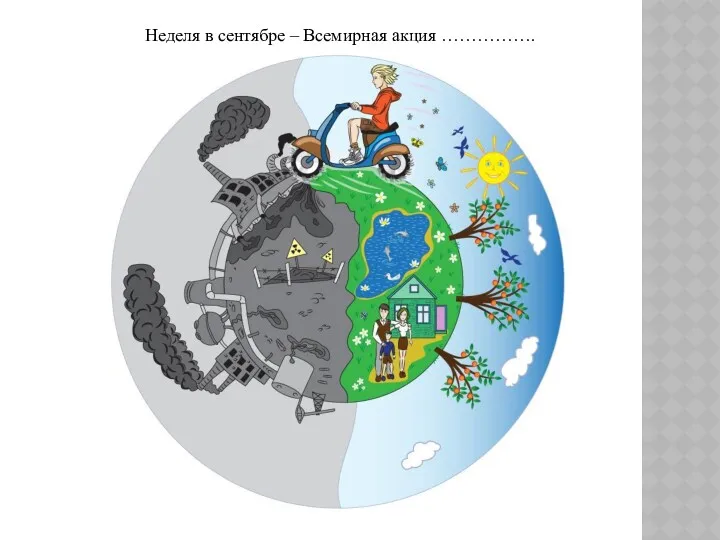 Неделя в сентябре – Всемирная акция ……………. « Очистим планету от мусора»