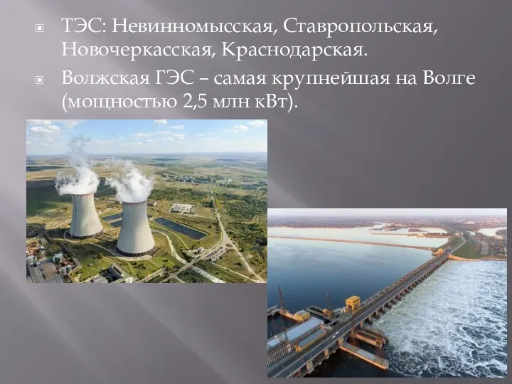 ТЭС: Невинномысская, Ставропольская, Новочеркасская, Краснодарская. Волжская ГЭС – самая крупнейшая на Волге(мощностью 2,5 млн кВт).