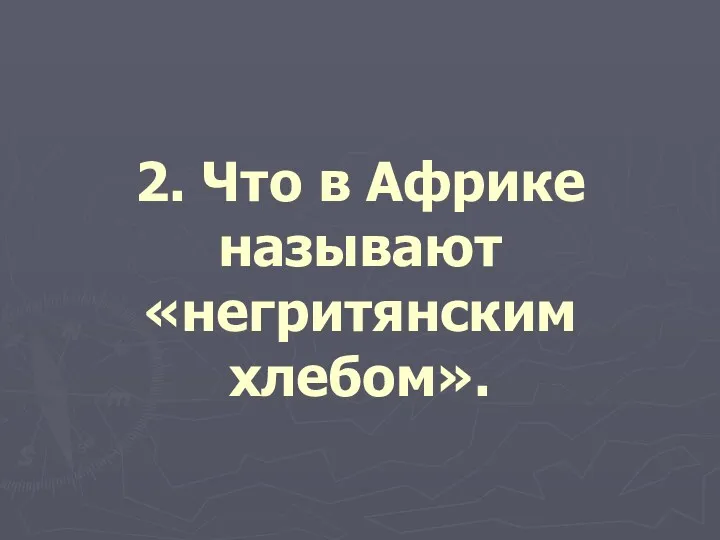 2. Что в Африке называют «негритянским хлебом».