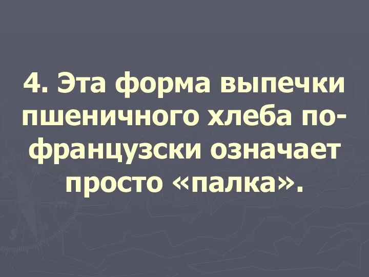 4. Эта форма выпечки пшеничного хлеба по-французски означает просто «палка».