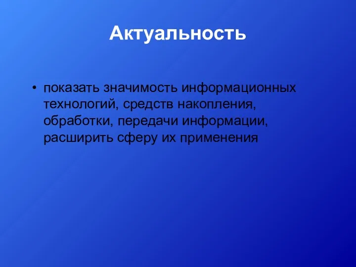 Актуальность показать значимость информационных технологий, средств накопления, обработки, передачи информации, расширить сферу их применения