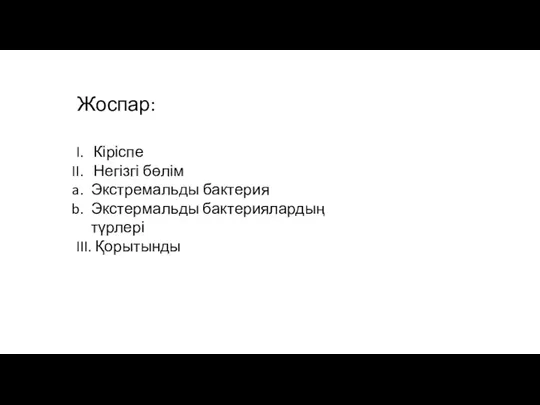 Жоспар: Кіріспе Негізгі бөлім Экстремальды бактерия Экстермальды бактериялардың түрлері III. Қорытынды