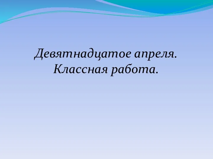 Девятнадцатое апреля. Классная работа.