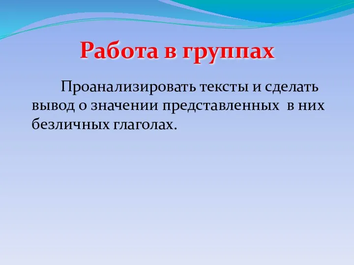 Работа в группах Проанализировать тексты и сделать вывод о значении представленных в них безличных глаголах.