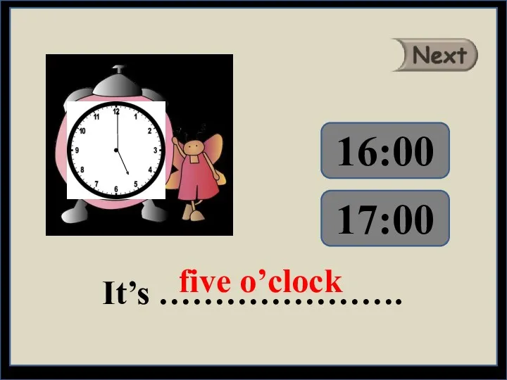 It’s …………………. five o’clock 16:00 17:00