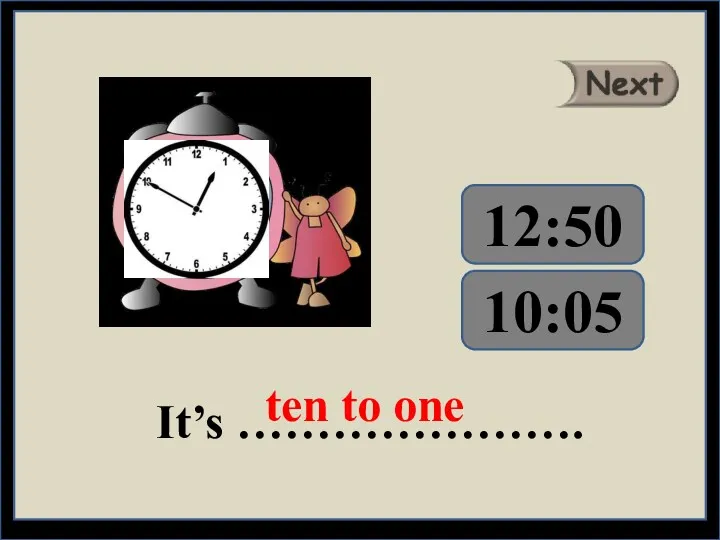 It’s …………………. ten to one 10:05 12:50