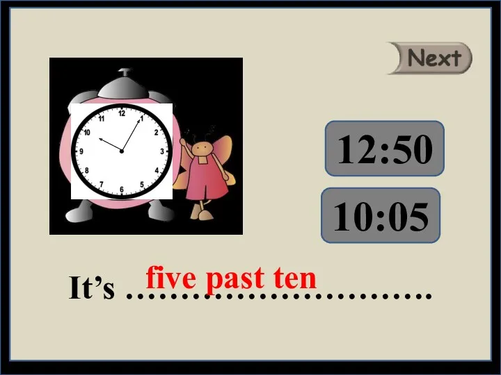 It’s ………………………. five past ten 12:50 10:05