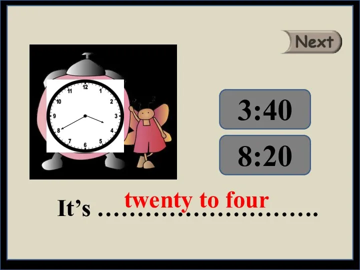 It’s ………………………. twenty to four 8:20 3:40