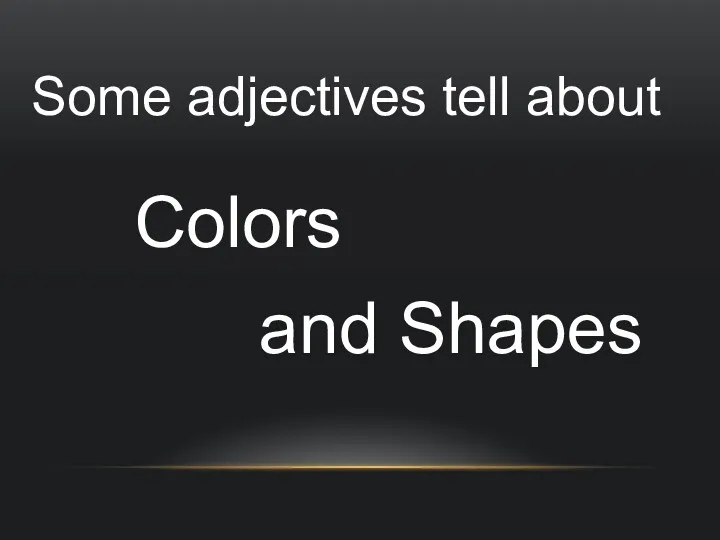 Some adjectives tell about Colors and Shapes