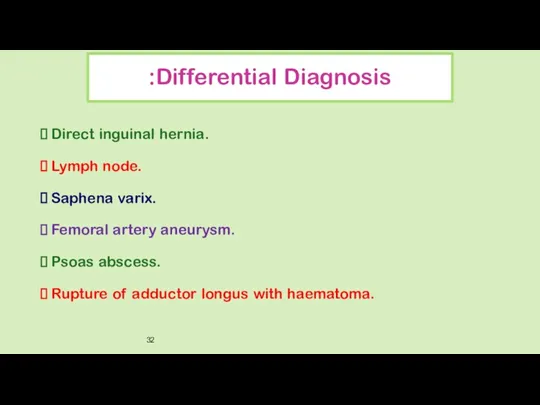 Differential Diagnosis: Direct inguinal hernia. Lymph node. Saphena varix. Femoral