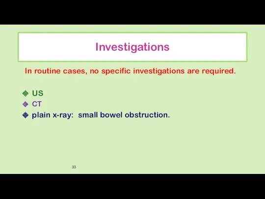 Investigations In routine cases, no specific investigations are required. US CT plain x-ray: small bowel obstruction.