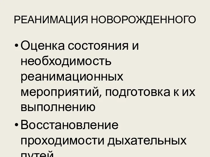 РЕАНИМАЦИЯ НОВОРОЖДЕННОГО Оценка состояния и необходимость реанимационных мероприятий, подготовка к их выполнению Восстановление проходимости дыхательных путей