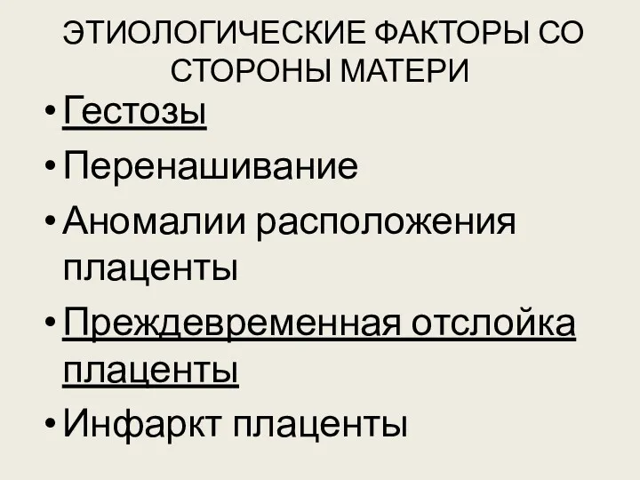 ЭТИОЛОГИЧЕСКИЕ ФАКТОРЫ СО СТОРОНЫ МАТЕРИ Гестозы Перенашивание Аномалии расположения плаценты Преждевременная отслойка плаценты Инфаркт плаценты