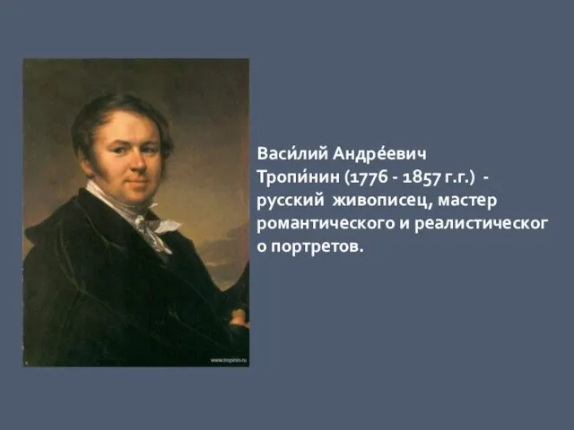 Васи́лий Андре́евич Тропи́нин (1776 - 1857 г.г.) - русский живописец, мастер романтического и реалистического портретов.