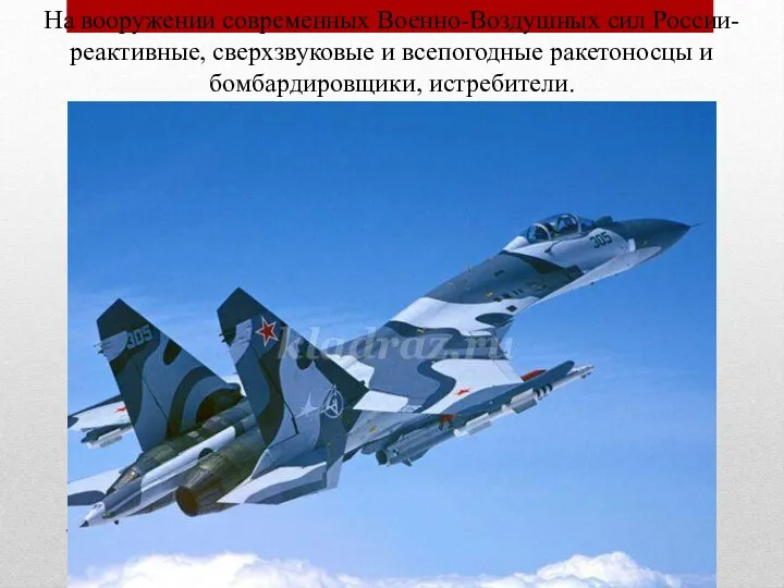 На вооружении современных Военно-Воздушных сил России- реактивные, сверхзвуковые и всепогодные ракетоносцы и бомбардировщики, истребители.